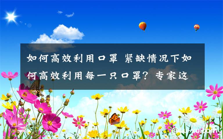 如何高效利用口罩 緊缺情況下如何高效利用每一只口罩？專家這樣說