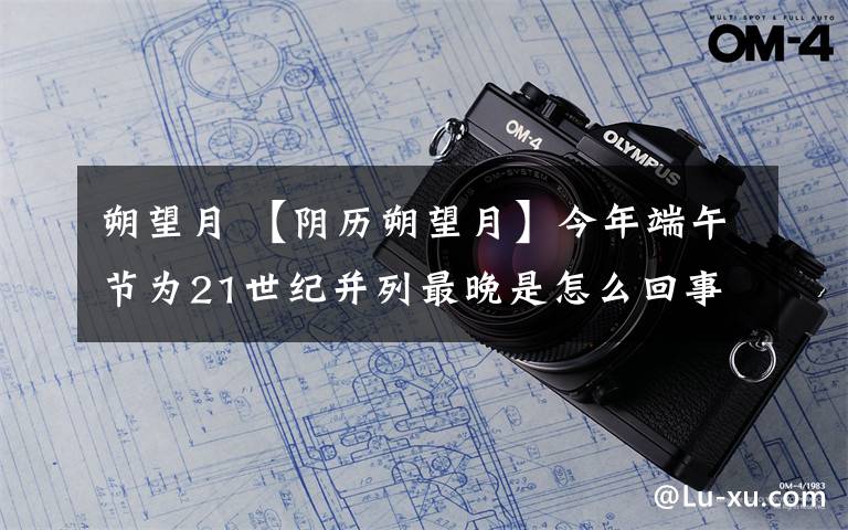 朔望月 【陰歷朔望月】今年端午節(jié)為21世紀并列最晚是怎么回事?下次再等38年