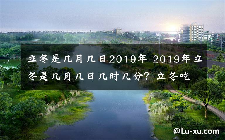 立冬是幾月幾日2019年 2019年立冬是幾月幾日幾時幾分？立冬吃什么及立冬養(yǎng)生食譜大全