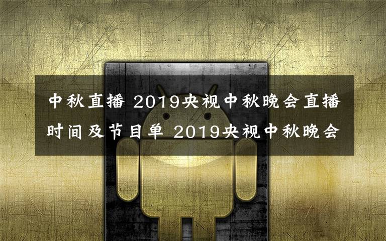 中秋直播 2019央視中秋晚會(huì)直播時(shí)間及節(jié)目單 2019央視中秋晚會(huì)直播地址