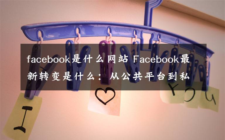 facebook是什么網(wǎng)站 Facebook最新轉(zhuǎn)變是什么：從公共平臺(tái)到私密社交