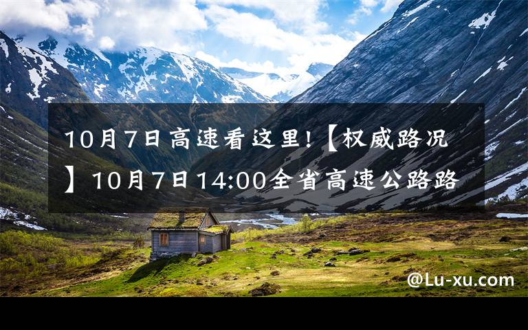 10月7日高速看這里!【權(quán)威路況】10月7日14:00全省高速公路路況天氣