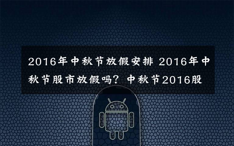 2016年中秋節(jié)放假安排 2016年中秋節(jié)股市放假嗎？中秋節(jié)2016股市休市時(shí)間安排