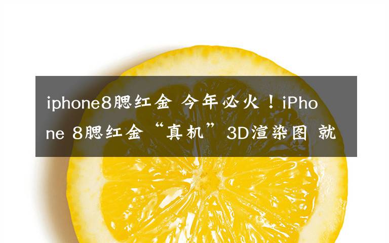 iphone8腮紅金 今年必火！iPhone 8腮紅金“真機(jī)”3D渲染圖 就買它