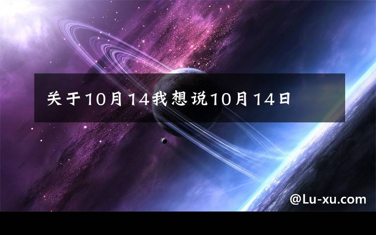 關(guān)于10月14我想說(shuō)10月14日