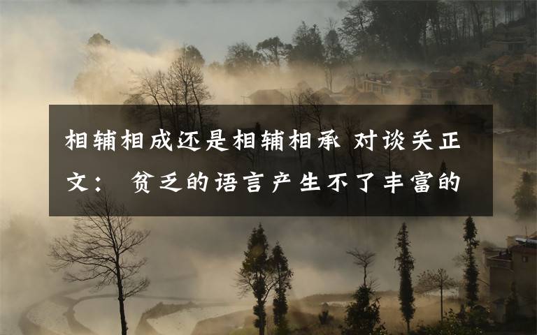 相輔相成還是相輔相承 對談關(guān)正文： 貧乏的語言產(chǎn)生不了豐富的思想