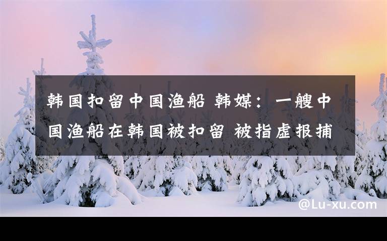 韓國扣留中國漁船 韓媒：一艘中國漁船在韓國被扣留 被指虛報捕撈量