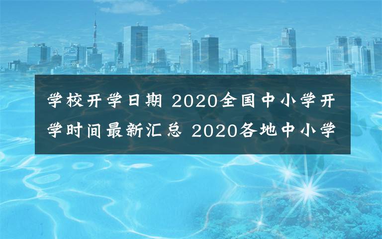 學校開學日期 2020全國中小學開學時間最新匯總 2020各地中小學什么時候開學