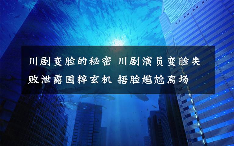 川劇變臉的秘密 川劇演員變臉失敗泄露國粹玄機 捂臉尷尬離場