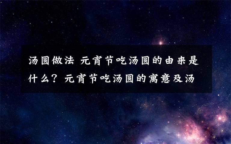 湯圓做法 元宵節(jié)吃湯圓的由來(lái)是什么？元宵節(jié)吃湯圓的寓意及湯圓的做法