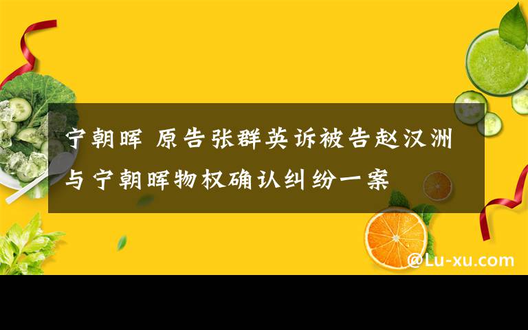 寧朝暉 原告張群英訴被告趙漢洲與寧朝暉物權(quán)確認(rèn)糾紛一案