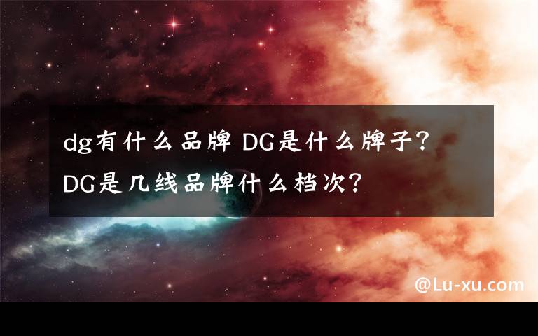 dg有什么品牌 DG是什么牌子？ DG是幾線品牌什么檔次？