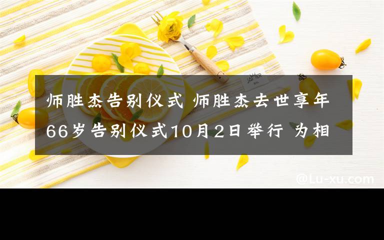 師勝杰告別儀式 師勝杰去世享年66歲告別儀式10月2日舉行 為相聲大師侯寶林關(guān)門弟子