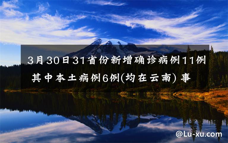 3月30日31省份新增確診病例11例 其中本土病例6例(均在云南) 事情經(jīng)過(guò)真相揭秘！