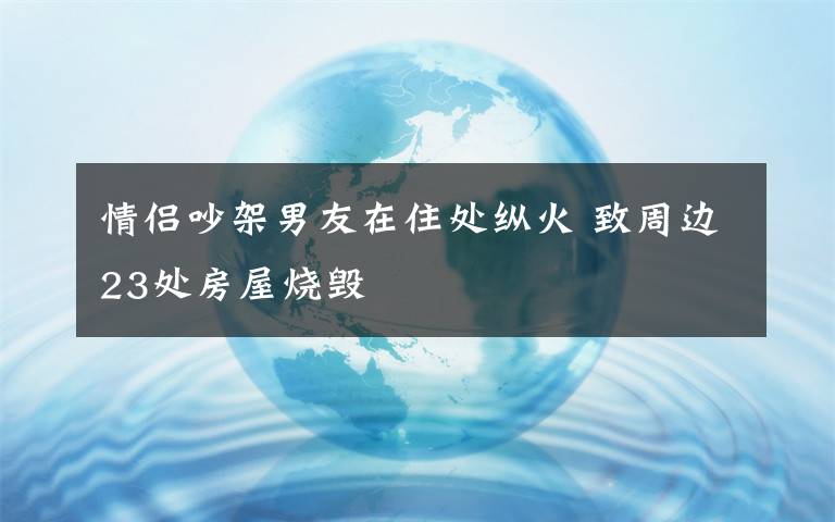 情侶吵架男友在住處縱火 致周邊23處房屋燒毀