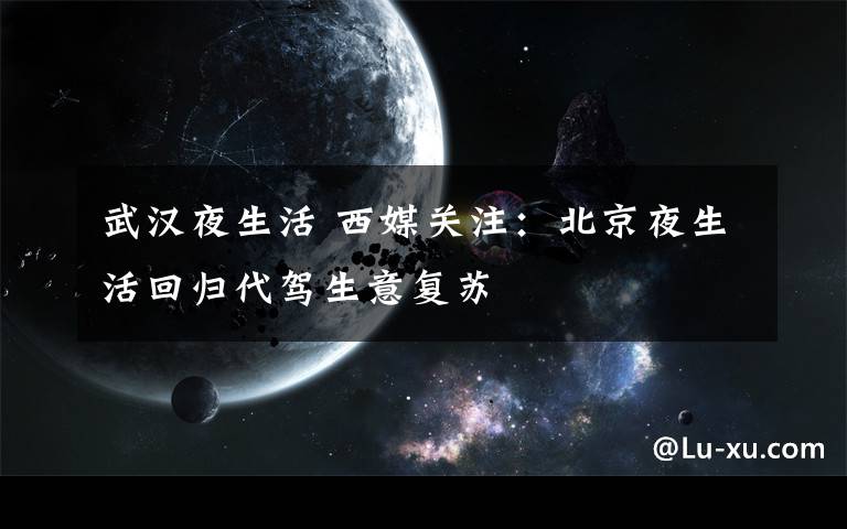 武漢夜生活 西媒關注：北京夜生活回歸代駕生意復蘇