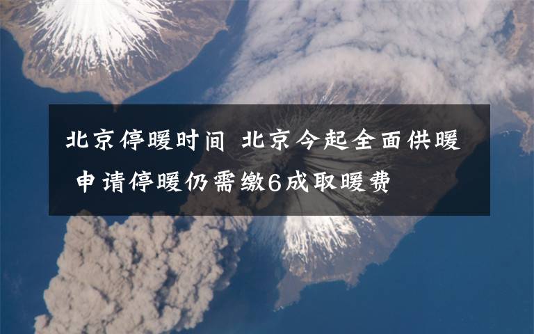 北京停暖時(shí)間 北京今起全面供暖 申請(qǐng)停暖仍需繳6成取暖費(fèi)