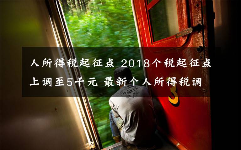 人所得稅起征點 2018個稅起征點上調(diào)至5千元 最新個人所得稅調(diào)整時間