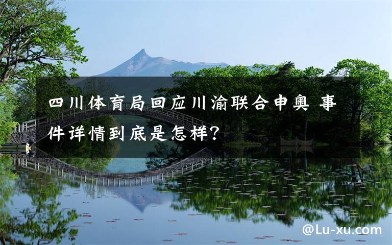 四川體育局回應(yīng)川渝聯(lián)合申奧 事件詳情到底是怎樣？