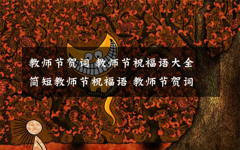 教師節(jié)賀詞 教師節(jié)祝福語(yǔ)大全 簡(jiǎn)短教師節(jié)祝福語(yǔ) 教師節(jié)賀詞