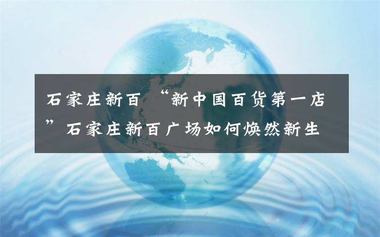 石家莊新百 “新中國百貨第一店”石家莊新百廣場如何煥然新生？