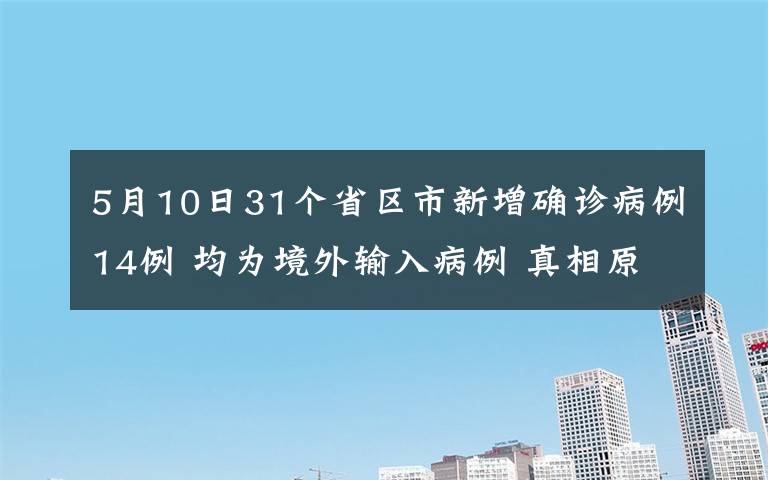 5月10日31個(gè)省區(qū)市新增確診病例14例 均為境外輸入病例 真相原來(lái)是這樣！