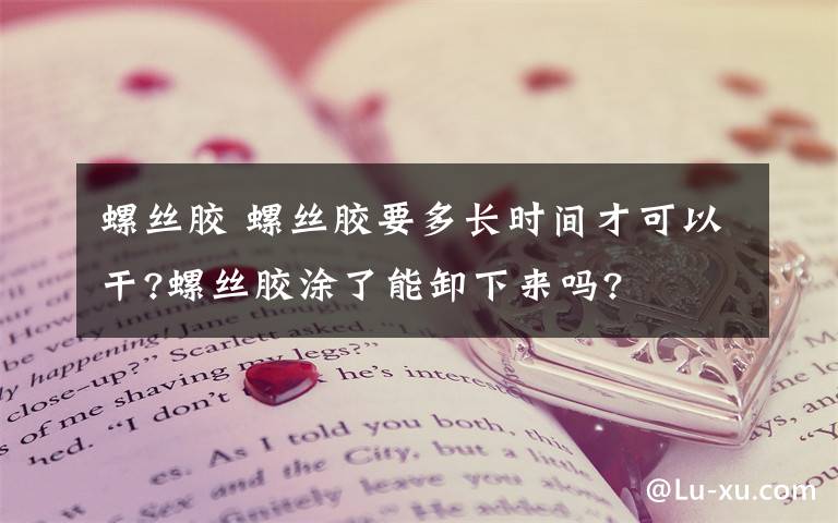 螺絲膠 螺絲膠要多長(zhǎng)時(shí)間才可以干?螺絲膠涂了能卸下來(lái)嗎?