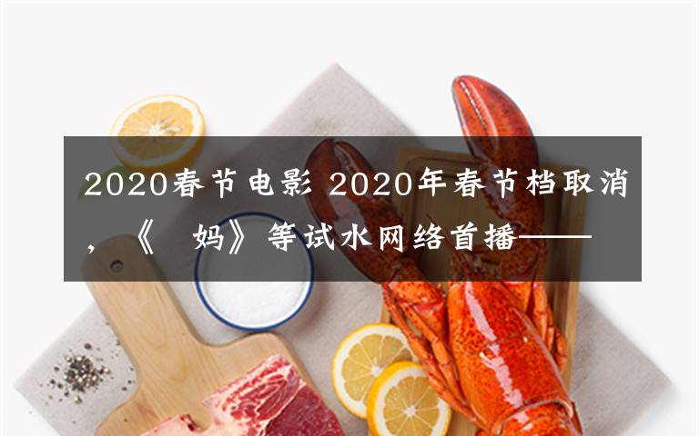 2020春節(jié)電影 2020年春節(jié)檔取消，《囧媽》等試水網(wǎng)絡(luò)首播—— 流媒體能否攪動電影行業(yè)洗牌？