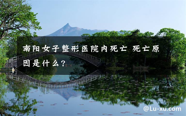 南陽女子整形醫(yī)院內(nèi)死亡 死亡原因是什么?