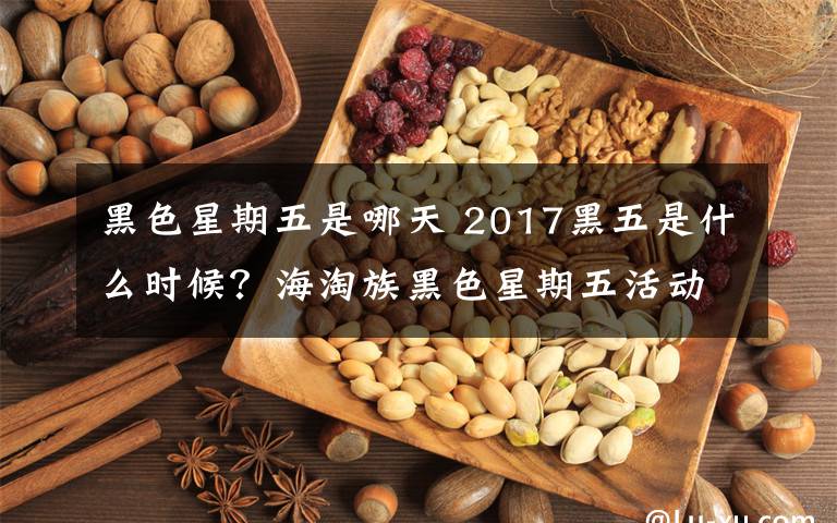 黑色星期五是哪天 2017黑五是什么時(shí)候？海淘族黑色星期五活動(dòng)開始時(shí)間