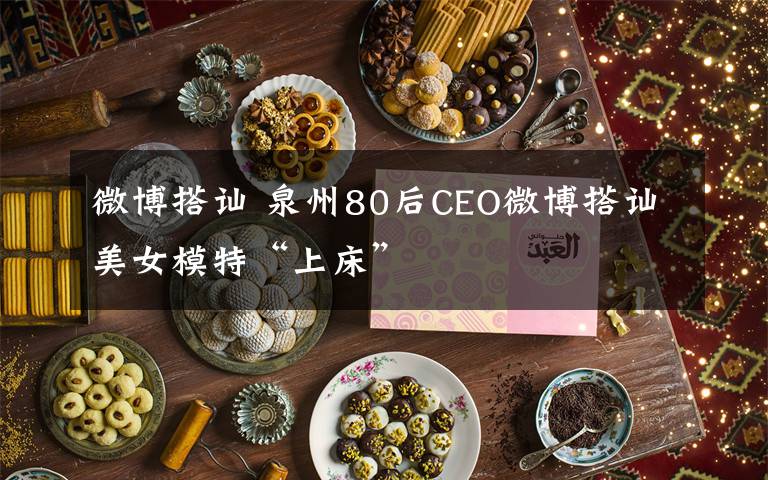 微博搭訕 泉州80后CEO微博搭訕美女模特“上床”