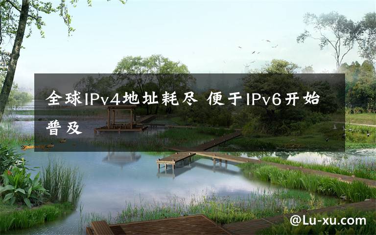 全球IPv4地址耗盡 便于IPv6開(kāi)始普及