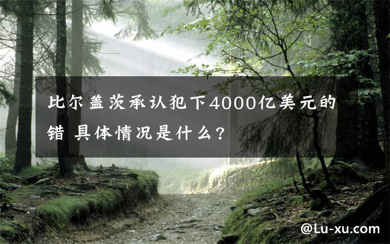 比爾蓋茨承認(rèn)犯下4000億美元的錯(cuò) 具體情況是什么?