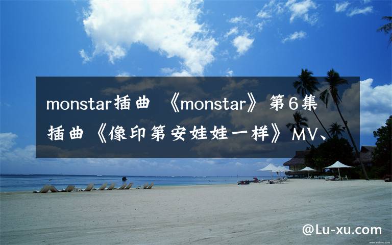 monstar插曲 《monstar》第6集插曲《像印第安娃娃一樣》MV、 歌詞欣賞