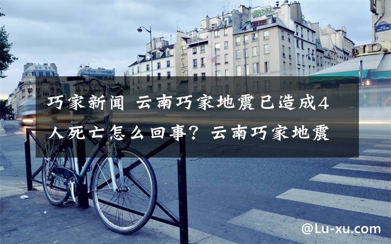 巧家新聞 云南巧家地震已造成4人死亡怎么回事？云南巧家地震幾級的最新消息