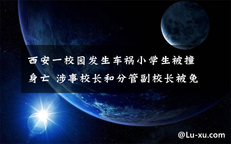 西安一校園發(fā)生車禍小學生被撞身亡 涉事校長和分管副校長被免職