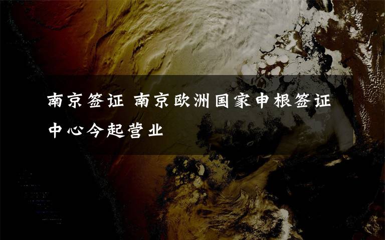 南京簽證 南京歐洲國家申根簽證中心今起營業(yè)