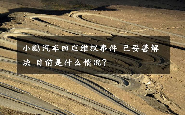 小鵬汽車回應(yīng)維權(quán)事件 已妥善解決 目前是什么情況？