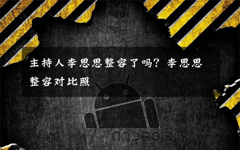 主持人李思思整容了嗎？李思思整容對比照