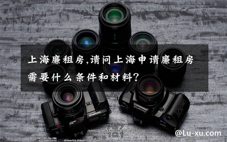 上海廉租房,請(qǐng)問上海申請(qǐng)廉租房需要什么條件和材料？