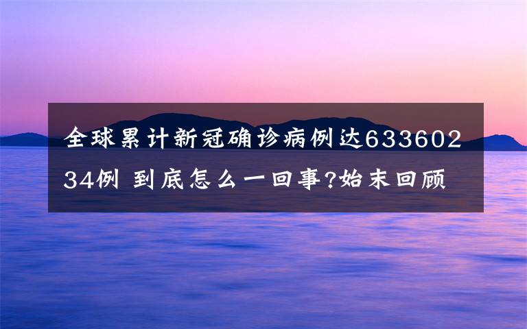 全球累計新冠確診病例達63360234例 到底怎么一回事?始末回顧!