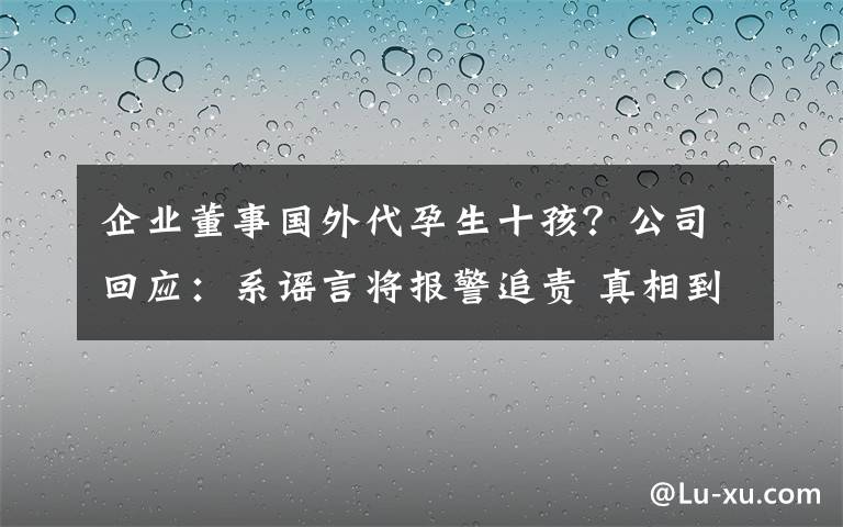 企業(yè)董事國外代孕生十孩？公司回應(yīng)：系謠言將報警追責(zé) 真相到底是怎樣的？