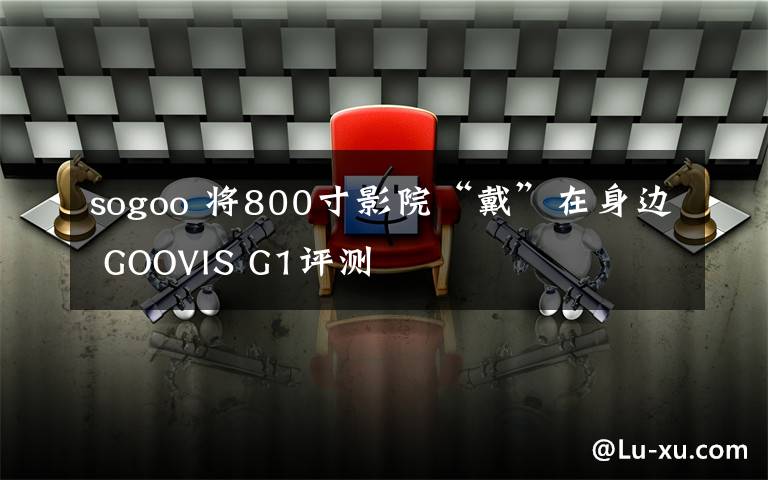 sogoo 將800寸影院“戴”在身邊 GOOVIS G1評(píng)測(cè)