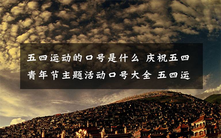 五四運動的口號是什么 慶祝五四青年節(jié)主題活動口號大全 五四運動100周年慶祝口號