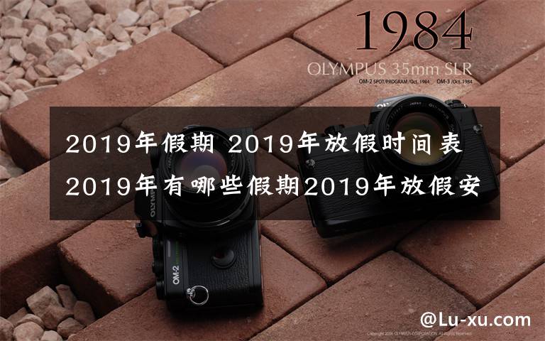 2019年假期 2019年放假時間表 2019年有哪些假期2019年放假安排時間出爐