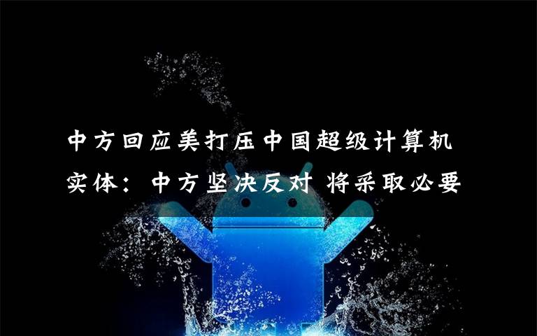 中方回應(yīng)美打壓中國超級(jí)計(jì)算機(jī)實(shí)體：中方堅(jiān)決反對(duì) 將采取必要措施 具體是什么情況？