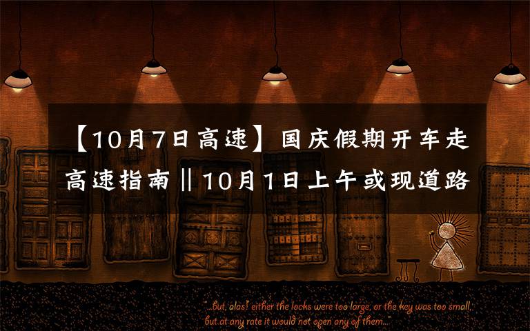 【10月7日高速】國(guó)慶假期開(kāi)車(chē)走高速指南‖10月1日上午或現(xiàn)道路擁堵高峰