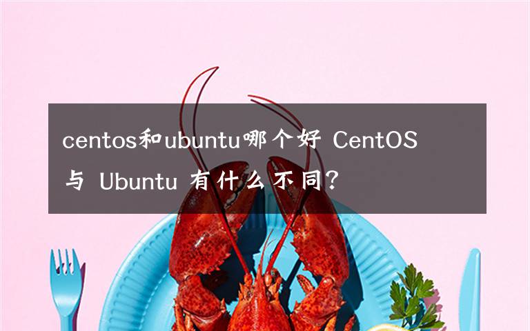 centos和ubuntu哪個好 CentOS 與 Ubuntu 有什么不同？