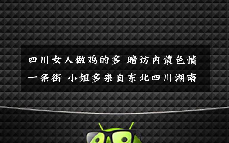 四川女人做雞的多 暗訪內(nèi)蒙色情一條街 小姐多來自東北四川湖南