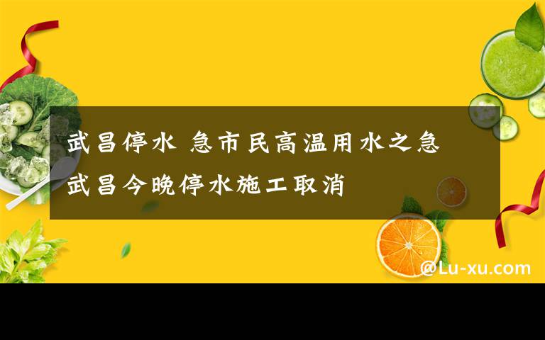 武昌停水 急市民高溫用水之急 武昌今晚停水施工取消